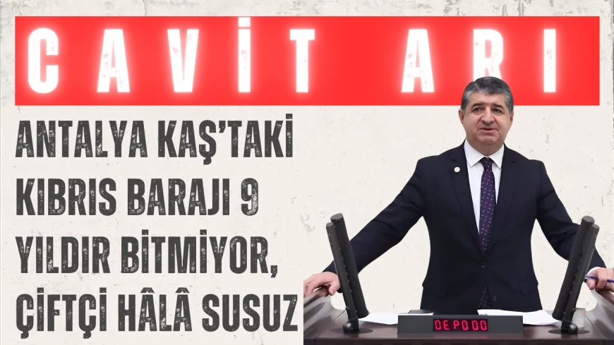CHP’li Cavit Arı: ‘Antalya Kaş’taki Kıbrıs Barajı 9 yıldır bitmiyor, çiftçi hâlâ susuz’