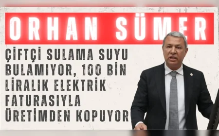 CHP’li Orhan Sümer: “Çiftçi sulama suyu bulamıyor, 100 bin liralık elektrik faturasıyla üretimden kopuyor”