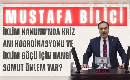 Gelecek Partili Mustafa Bilici: “İklim Kanunu’nda kriz anı koordinasyonu ve iklim göçü için hangi somut önlem var?”