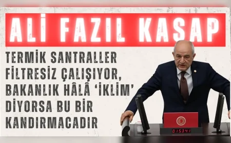 CHP’li Ali Fazıl Kasap: “Termik santraller filtresiz çalışıyor, Bakanlık hâlâ ‘iklim’ diyorsa bu bir kandırmacadır”