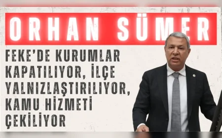 CHP’li Orhan Sümer: “Feke’de kurumlar kapatılıyor, ilçe yalnızlaştırılıyor, kamu hizmeti çekiliyor”