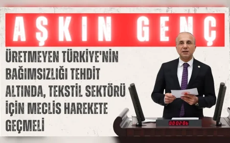 CHP’li Aşkın Genç: “Üretmeyen Türkiye'nin bağımsızlığı tehdit altında, tekstil sektörü için Meclis harekete geçmeli”