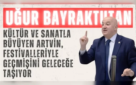 CHP’li Uğur Bayraktutan: “Kültür ve sanatla büyüyen Artvin, festivalleriyle geçmişini geleceğe taşıyor”