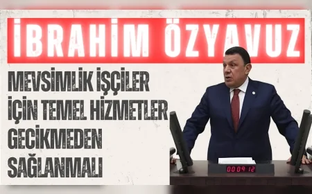 MHP Şanlıurfa Milletvekili İbrahim Özyavuz: "Mevsimlik işçiler için temel hizmetler gecikmeden sağlanmalı"