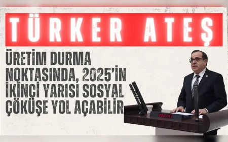 CHP’li Türker Ateş: “Üretim durma noktasında, 2025’in ikinci yarısı sosyal çöküşe yol açabilir”