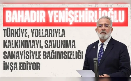 AK Parti Grup Başkanvekili Bahadır Yenişehirlioğlu: "Türkiye, yollarıyla kalkınmayı, savunma sanayisiyle bağımsızlığı inşa ediyor"