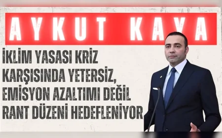CHP’li Aykut Kaya: “İklim Yasası kriz karşısında yetersiz, emisyon azaltımı değil rant düzeni hedefleniyor”