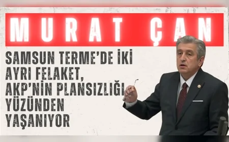 CHP’li Murat Çan: "Samsun Terme’de iki ayrı felaket, AKP’nin plansızlığı yüzünden yaşanıyor"