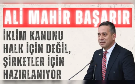 CHP’li Ali Mahir Başarır: “İklim Kanunu halk için değil, şirketler için hazırlanıyor”