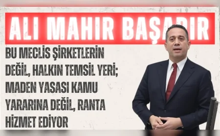 CHP’li Ali Mahir Başarır: “Bu Meclis şirketlerin değil, halkın temsil yeri; Maden Yasası kamu yararına değil, ranta hizmet ediyor”