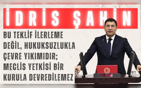 DEVA Partili İdris Şahin: “Bu teklif ilerleme değil, hukuksuzlukla çevre yıkımıdır; Meclis yetkisi bir kurula devredilemez”