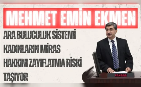 DEVA Partili Mehmet Emin Ekmen: “Ara buluculuk sistemi kadınların miras hakkını zayıflatma riski taşıyor”