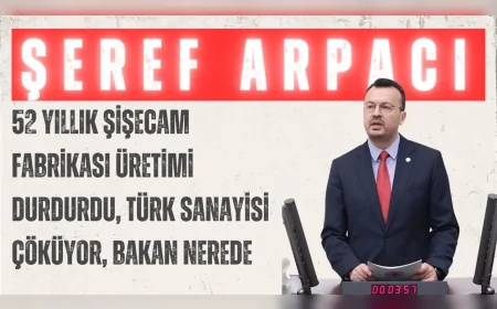 CHP’li Şeref Arpacı: “52 yıllık Şişecam fabrikası üretimi durdurdu, Türk sanayisi çöküyor, Bakan nerede?”