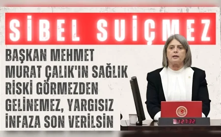 CHP’li Sibel Suiçmez: “Başkan Mehmet Murat Çalık'ın sağlık riski görmezden gelinemez, yargısız infaza son verilsin”