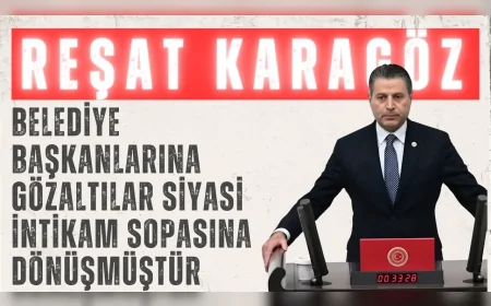 CHP’li Reşat Karagöz: “Belediye başkanlarına gözaltılar siyasi intikam sopasına dönüşmüştür”