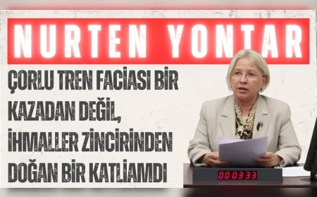 CHP'li Nurten Yontar: “Çorlu tren faciası bir kazadan değil, ihmaller zincirinden doğan bir katliamdı”