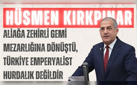 İYİ Partili Hüsmen Kırkpınar: “Aliağa zehirli gemi mezarlığına dönüştü, Türkiye emperyalist hurdalık değildir”