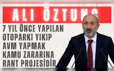 CHP'li Ali Öztunç: “7 yıl önce yapılan otoparkı yıkıp AVM yapmak kamu zararına rant projesidir”