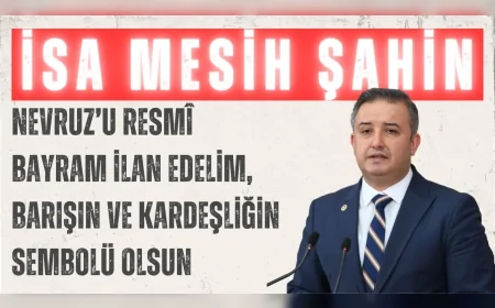 Gelecek Partili İsa Mesih Şahin: “Nevruz’u resmî bayram ilan edelim, barışın ve kardeşliğin sembolü olsun”