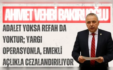 CHP’li Ahmet Vehbi Bakırlıoğlu: “Adalet yoksa refah da yoktur; yargı operasyonla, emekli açlıkla cezalandırılıyor”