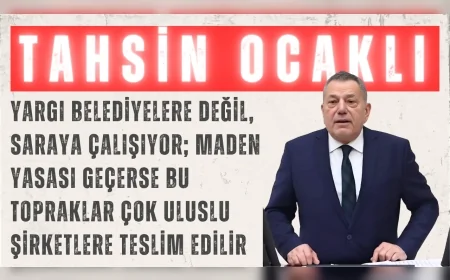 CHP’li Tahsin Ocaklı: “Yargı belediyelere değil, saraya çalışıyor; Maden Yasası geçerse bu topraklar çok uluslu şirketlere teslim edilir”