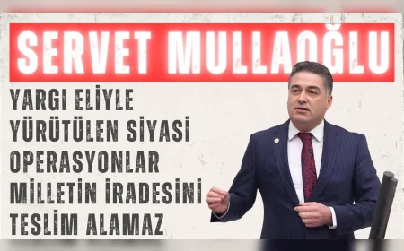 CHP’li Servet Mullaoğlu: “Yargı eliyle yürütülen siyasi operasyonlar milletin iradesini teslim alamaz”