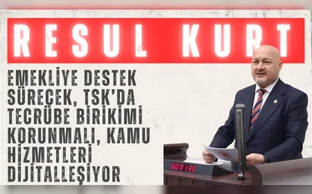 AK Parti’li Resul Kurt: “Emekliye destek sürecek, TSK’da tecrübe birikimi korunmalı, kamu hizmetleri dijitalleşiyor”