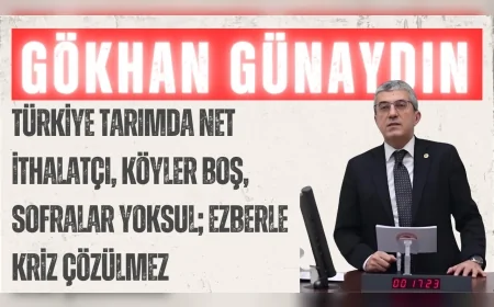 CHP’li Gökhan Günaydın: “Türkiye tarımda net ithalatçı, köyler boş, sofralar yoksul; ezberle kriz çözülmez”