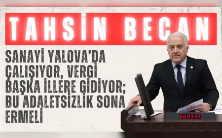 CHP’li Tahsin Becan: “Sanayi Yalova’da çalışıyor, vergi başka illere gidiyor; bu adaletsizlik sona ermeli”