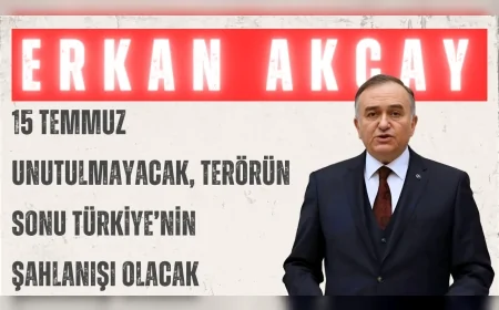 MHP’li Erkan Akçay: “15 Temmuz unutulmayacak, terörün sonu Türkiye’nin şahlanışı olacak”