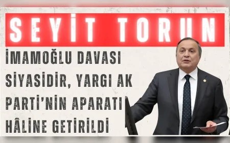 CHP’li Seyit Torun: “İmamoğlu davası siyasidir, yargı AK Parti’nin aparatı hâline getirildi”