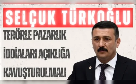İYİ Parti Milletvekili Selçuk Türkoğlu: “Terörle pazarlık iddiaları açıklığa kavuşturulmalı”