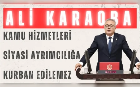 CHP Milletvekili Dr. Ali Karaoba: “Kamu hizmetleri siyasi ayrımcılığa kurban edilemez”