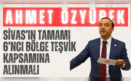 MHP Sivas Milletvekili Ahmet Özyürek: "Sivas’ın tamamı 6’ncı bölge teşvik kapsamına alınmalı"