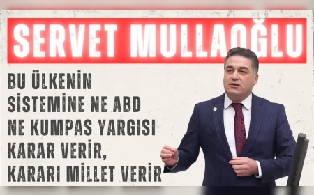 CHP’li Servet Mullaoğlu: “Bu ülkenin sistemine ne ABD ne kumpas yargısı karar verir, kararı millet verir”