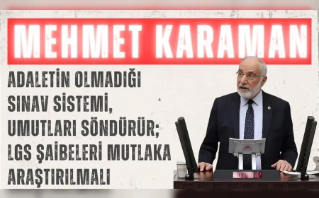 Saadet Partili Mehmet Karaman: “Adaletin olmadığı sınav sistemi, umutları söndürür; LGS şaibeleri mutlaka araştırılmalı”