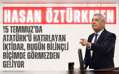CHP’li Hasan Öztürkmen: “15 Temmuz’da Atatürk’ü hatırlayan iktidar, bugün bilinçli biçimde görmezden geliyor”