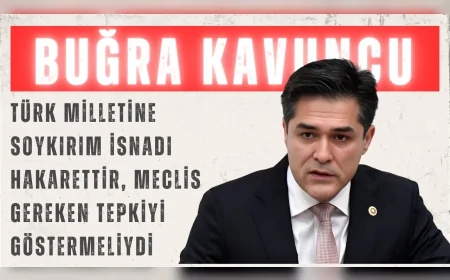 İYİ Parti’li Buğra Kavuncu: “Türk milletine soykırım isnadı hakarettir, Meclis gereken tepkiyi göstermeliydi”