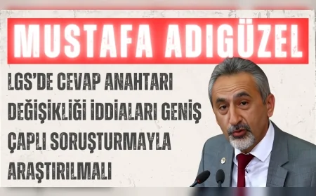 CHP’li Mustafa Adıgüzel: "LGS’de cevap anahtarı değişikliği iddiaları geniş çaplı soruşturmayla araştırılmalı"