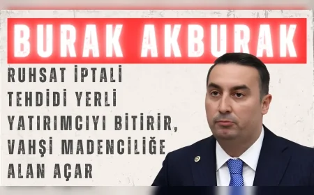 İYİ Partili Burak Akburak: “Ruhsat iptali tehdidi yerli yatırımcıyı bitirir, vahşi madenciliğe alan açar”
