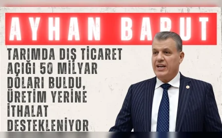 CHP’li Ayhan Barut: “Tarımda dış ticaret açığı 50 milyar doları buldu, üretim yerine ithalat destekleniyor”