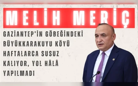 CHP’li Meriç: “Gaziantep’in göbeğindeki Büyükkarakuyu köyü haftalarca susuz kalıyor, yol hâlâ yapılmadı”