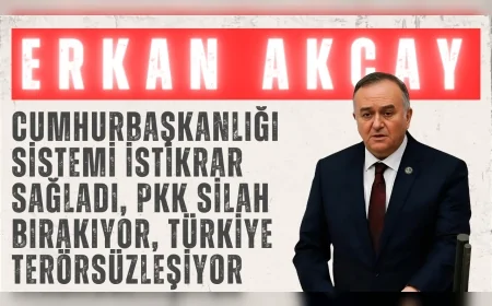 MHP’li Erkan Akçay: “Cumhurbaşkanlığı sistemi istikrar sağladı, PKK silah bırakıyor, Türkiye terörsüzleşiyor”