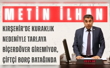 CHP’li Metin İlhan: “Kırşehir’de kuraklık nedeniyle tarlaya biçerdöver giremiyor, çiftçi borç batağında”