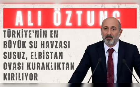 CHP’li Ali Öztunç: "Türkiye'nin en büyük su havzası susuz, Elbistan Ovası kuraklıktan kırılıyor"