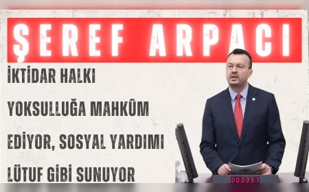 CHP’li Şeref Arpacı: “İktidar halkı yoksulluğa mahkûm ediyor, sosyal yardımı lütuf gibi sunuyor”