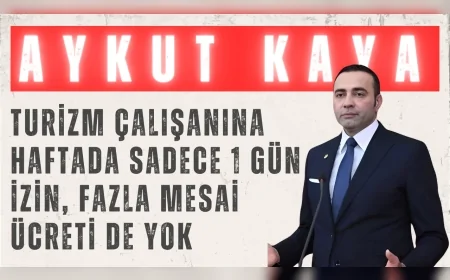 CHP’li Aykut Kaya: “Turizm çalışanına haftada sadece 1 gün izin, fazla mesai ücreti de yok”
