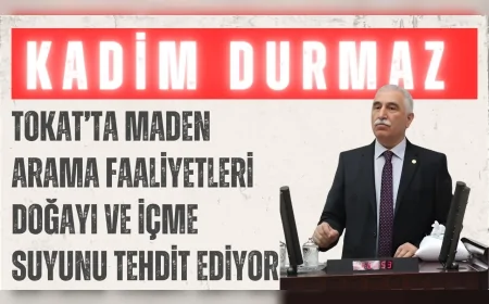 CHP’li Kadim Durmaz: "Tokat’ta maden arama faaliyetleri doğayı ve içme suyunu tehdit ediyor"