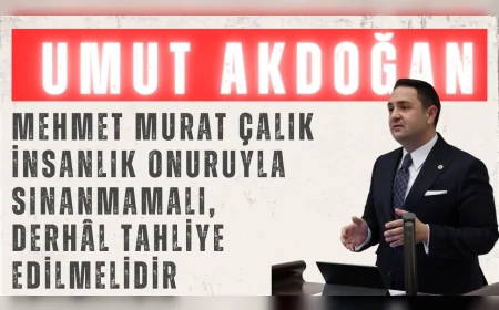 CHP’li Umut Akdoğan: “Mehmet Murat Çalık insanlık onuruyla sınanmamalı, derhâl tahliye edilmelidir”