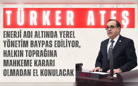 CHP’li Türker Ateş: “Enerji adı altında yerel yönetim baypas ediliyor, halkın toprağına mahkeme kararı olmadan el konulacak”
